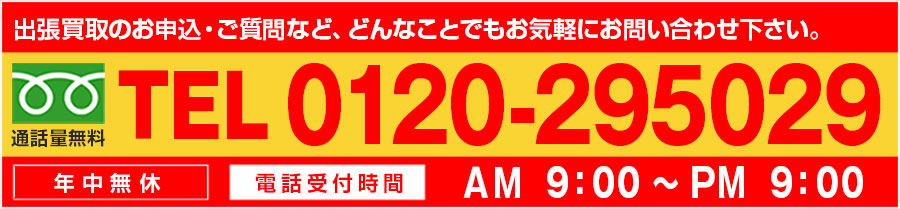 出張買取のお申込・ご質問など、どんなことでもお気軽にお問い合わせ下さい。TEL:0120-295029